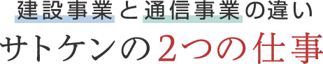 建設事業と通信事業の違い サトケンの2つの仕事